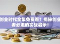 创业时代全集免费看？揭秘创业者必追的实战启示！