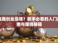 电商创业是啥？新手必看的入门指南与赚钱秘籍