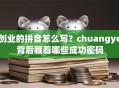创业的拼音怎么写？chuangye背后藏着哪些成功密码