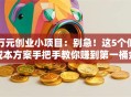 万元创业小项目：别急！这5个低成本方案手把手教你赚到第一桶金