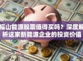 福山能源股票值得买吗？深度解析这家新能源企业的投资价值