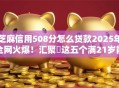芝麻信用508分怎么贷款2025年全网火爆！汇聚​这五个满21岁能借钱贷款