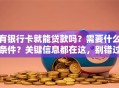 有银行卡就能贷款吗？需要什么条件？关键信息都在这，别错过！