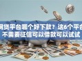 网贷平台哪个好下款？这6个平台不需要征信可以借款可以试试