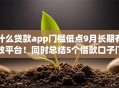 什么贷款app门槛低点9月长期有效平台!同时总结5个借款口子门槛低点 什么贷款app门槛低点9月长期有效平台!同时总结5个借款口子门槛低点