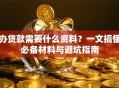 办贷款需要什么资料？一文搞懂必备材料与避坑指南
