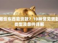 哪些东西能贷款？10种常见贷款类型及条件详解
