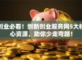 创业必看！创新创业服务网5大核心资源，助你少走弯路！
