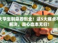 大学生别急着创业！这5大痛点不解决，当心血本无归！
