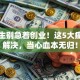 大学生别急着创业！这5大痛点不解决，当心血本无归！