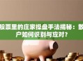 股票里的庄家操盘手法揭秘：散户如何识别与应对？