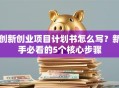 创新创业项目计划书怎么写？新手必看的5个核心步骤