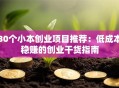 30个小本创业项目推荐：低成本稳赚的创业干货指南