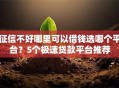 征信不好哪里可以借钱选哪个平台？5个极速贷款平台推荐