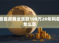 首套房商业贷款100万20年利息怎么算
