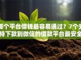 哪个平台借钱最容易通过？7个支持下款到微信的借款平台最安全可靠利息低