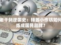 老干妈逆袭史：辣酱小作坊如何炼成国民品牌？