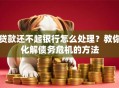 贷款还不起银行怎么处理？教你化解债务危机的方法