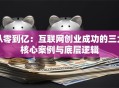 从零到亿：互联网创业成功的三大核心案例与底层逻辑