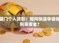 厦门个人贷款：如何快速申请低利率资金？