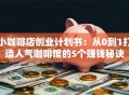 小咖啡店创业计划书：从0到1打造人气咖啡馆的5个赚钱秘诀