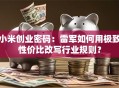 小米创业密码：雷军如何用极致性价比改写行业规则？