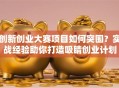 创新创业大赛项目如何突围？实战经验助你打造吸睛创业计划