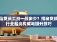信贷员工资一般多少？揭秘贷款行业薪资构成与提升技巧