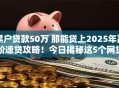 黑户贷款50万 那能贷上2025年高阶速贷攻略！今日揭秘这5个网贷50万黑户借钱口子能上