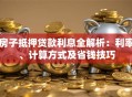 房子抵押贷款利息全解析：利率、计算方式及省钱技巧