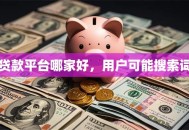 贷款平台哪家好，用户可能搜索词