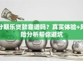 分期乐贷款靠谱吗？真实体验+风险分析帮你避坑