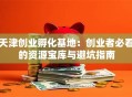 天津创业孵化基地：创业者必看的资源宝库与避坑指南
