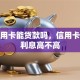 有信用卡能贷款吗，信用卡贷款利息高不高