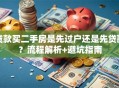 贷款买二手房是先过户还是先贷款？流程解析+避坑指南