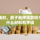 急用钱时，房子抵押贷款吗？需要什么材料和手续