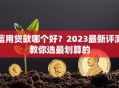 信用贷款哪个好？2023最新评测教你选最划算的
