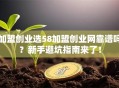 加盟创业选58加盟创业网靠谱吗？新手避坑指南来了！