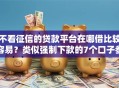 不看征信的贷款平台在哪借比较容易？类似强制下款的7个口子参考