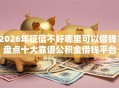 2026年征信不好哪里可以借钱？盘点十大靠谱公积金借钱平台