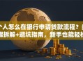 个人怎么在银行申请贷款流程？步骤拆解+避坑指南，新手也能轻松办