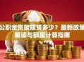 公职金贷款能贷多少？最新政策解读与额度计算指南