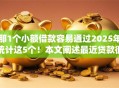 那1个小额借款容易通过2025年统计这5个！本文阐述最近贷款很容易下款