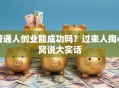 普通人创业能成功吗？过来人掏心窝说大实话