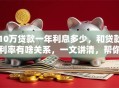 10万贷款一年利息多少，和贷款利率有啥关系，一文讲清，帮你算明白真实利息！