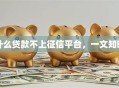 什么贷款不上征信平台，一文知晓