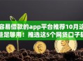 容易借款的app平台推荐10月这些足够用！推选这5个网贷口子软件借钱容易