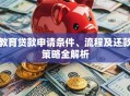 教育贷款申请条件、流程及还款策略全解析