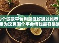 8个贷款平台利息低好通过推荐，专为攻克哪个平台借钱最容易通过难题