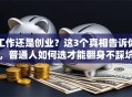 工作还是创业？这3个真相告诉你，普通人如何选才能翻身不踩坑